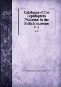 Catalogue of the Lepidoptera Phaln in the British museum. v. 5