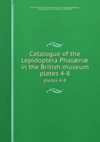 Catalogue of the Lepidoptera Phaln in the British museum. plates 4-8