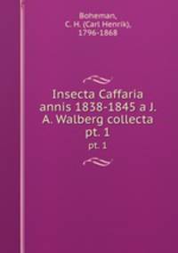 Insecta Caffaria annis 1838-1845 a J. A. Walberg collecta. pt. 1