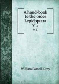 A hand-book to the order Lepidoptera. v. 5