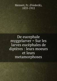 De eucephale myggelarver = Sur les larves eucephales de dipteres : leurs moeurs et leurs metamorphoses