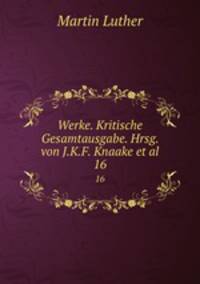 Werke. Kritische Gesamtausgabe. Hrsg. von J.K.F. Knaake et al.. 16