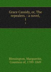 Grace Cassidy, or, The repealers. : a novel,. 1