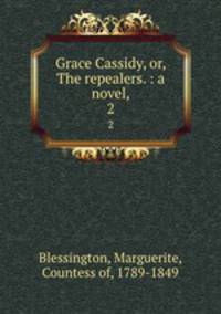Grace Cassidy, or, The repealers. : a novel,. 2
