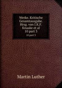 Werke. Kritische Gesamtausgabe. Hrsg. von J.K.F. Knaake et al.. 10 part 3