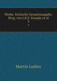 Werke. Kritische Gesamtausgabe. Hrsg. von J.K.F. Knaake et al.. 3