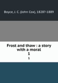Frost and thaw : a story with a moral. 1