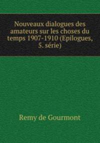 Nouveaux dialogues des amateurs sur les choses du temps 1907-1910 (Epilogues, 5. serie)