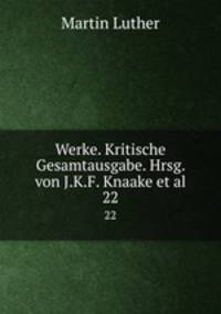 Werke. Kritische Gesamtausgabe. Hrsg. von J.K.F. Knaake et al.. 22