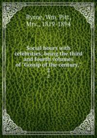 Social hours with celebrities; being the third and fourth volumes of "Gossip of the century,". 2