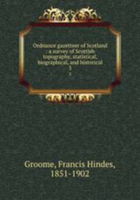 Ordnance gazetteer of Scotland : a survey of Scottish topography, statistical, biographical, and historical. 3