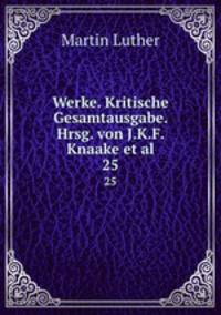 Werke. Kritische Gesamtausgabe. Hrsg. von J.K.F. Knaake et al.. 25