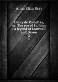 Henry de Pomefrey, or, The eve of St. John : a legend of Cornwall and Devon. 2