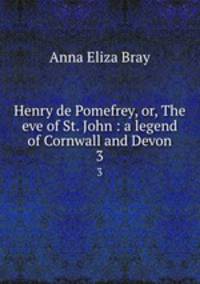Henry de Pomefrey, or, The eve of St. John : a legend of Cornwall and Devon. 3