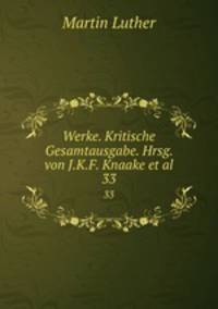 Werke. Kritische Gesamtausgabe. Hrsg. von J.K.F. Knaake et al.. 33