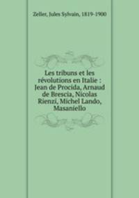 Les tribuns et les revolutions en Italie : Jean de Procida, Arnaud de Brescia, Nicolas Rienzi, Michel Lando, Masaniello