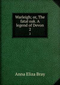 Warleigh; or, The fatal oak. A legend of Devon. 2