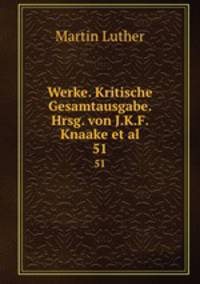 Werke. Kritische Gesamtausgabe. Hrsg. von J.K.F. Knaake et al.. 51