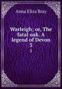 Warleigh; or, The fatal oak. A legend of Devon. 3
