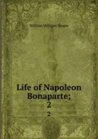 Life of Napoleon Bonaparte;. 2