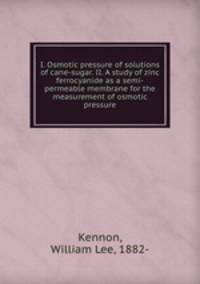 I. Osmotic pressure of solutions of cane-sugar. II. A study of zinc ferrocyanide as a semi-permeable membrane for the measurement of osmotic pressure