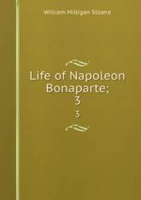 Life of Napoleon Bonaparte;. 3