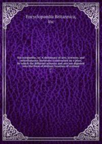 Encyclopaedia; or, A dictionary of arts, sciences, and miscellaneous literature; constructed on a plan, by which the different sciences and arts are digested into the form of distinct treatises of systems. 17