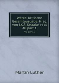 Werke. Kritische Gesamtausgabe. Hrsg. von J.K.F. Knaake et al.. 40 part 1