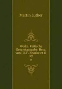 Werke. Kritische Gesamtausgabe. Hrsg. von J.K.F. Knaake et al.. 39