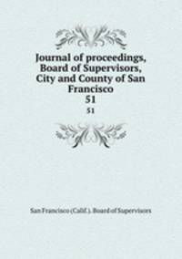 Journal of proceedings, Board of Supervisors, City and County of San Francisco. 51