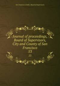 Journal of proceedings, Board of Supervisors, City and County of San Francisco. 53