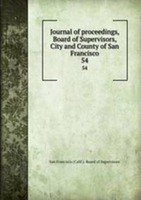 Journal of proceedings, Board of Supervisors, City and County of San Francisco. 54