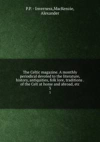 The Celtic magazine. A monthly periodical devoted to the literature, history, antiquities, folk lore, traditions . of the Celt at home and abroad, etc.. 3