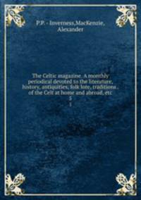 The Celtic magazine. A monthly periodical devoted to the literature, history, antiquities, folk lore, traditions . of the Celt at home and abroad, etc.. 5