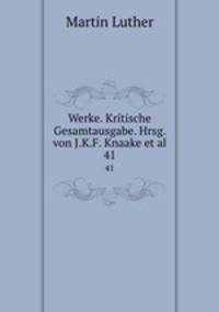 Werke. Kritische Gesamtausgabe. Hrsg. von J.K.F. Knaake et al.. 41