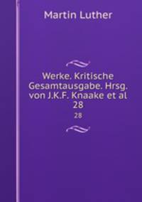 Werke. Kritische Gesamtausgabe. Hrsg. von J.K.F. Knaake et al.. 28