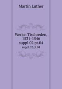 Werke. Tischreden, 1531-1546. suppl.02 pt.04
