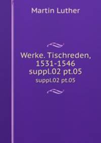 Werke. Tischreden, 1531-1546. suppl.02 pt.05
