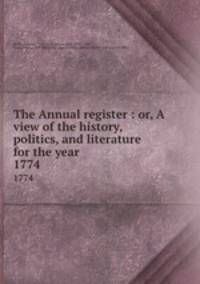 The Annual register : or, A view of the history, politics, and literature for the year . 1774