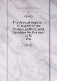 The Annual register : or, A view of the history, politics, and literature for the year . 1780