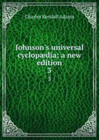 Johnson`s universal cyclopdia; a new edition. 3