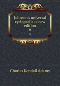 Johnson`s universal cyclopdia; a new edition. 6