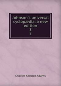 Johnson`s universal cyclopdia; a new edition. 8