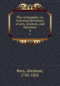 The cyclopdia; or, Universal dictionary of arts, sciences, and literature. 4