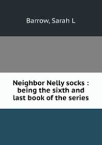 Neighbor Nelly socks : being the sixth and last book of the series
