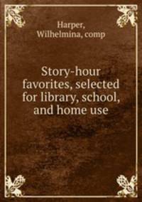 Story-hour favorites, selected for library, school, and home use