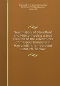 New history of Standford and Merton; being a true account of the adventures of masters Tommy and Harry, with their beloved tutor, Mr. Barlow