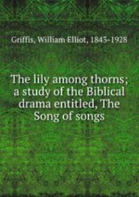 The lily among thorns; a study of the Biblical drama entitled, The Song of songs