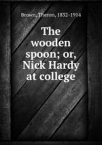 The wooden spoon; or, Nick Hardy at college