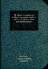 Gli ultimi rivolgimenti italiani; memorie storiche di F.A. Gualterio. Con documenti inediti. 3